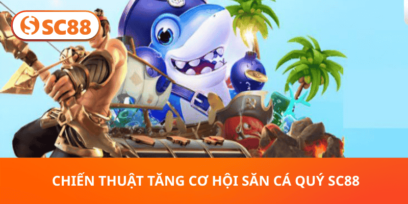  Chiến Thuật Tăng Cơ Hội Săn Cá Quý SC88