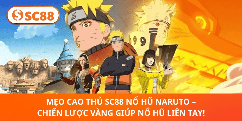 Mẹo Cao Thủ SC88 Nổ Hũ Naruto – Chiến Lược Vàng Giúp Nổ Hũ Liên Tay!