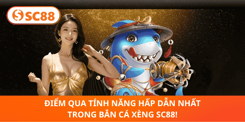 Điểm Qua Tính Năng Hấp Dẫn Nhất Trong Bắn Cá Xèng SC88!